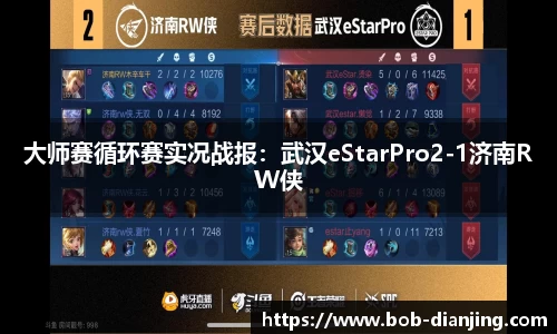 大师赛循环赛实况战报：武汉eStarPro2-1济南RW侠