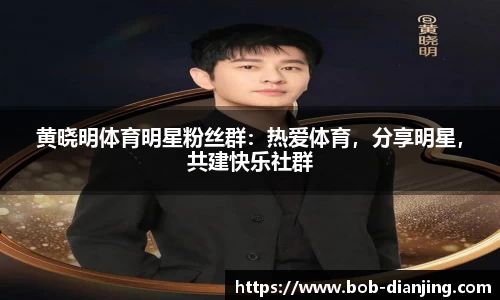 黄晓明体育明星粉丝群：热爱体育，分享明星，共建快乐社群